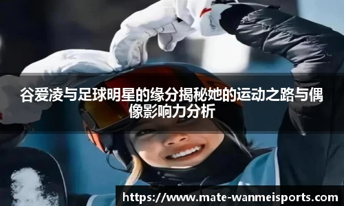 谷爱凌与足球明星的缘分揭秘她的运动之路与偶像影响力分析
