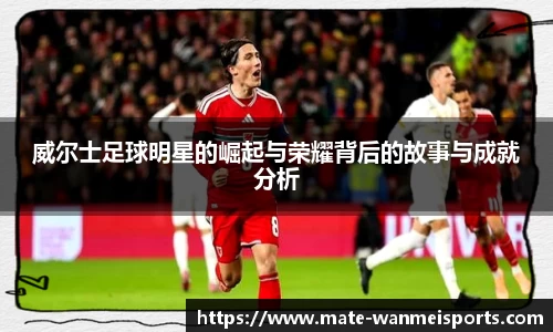 威尔士足球明星的崛起与荣耀背后的故事与成就分析