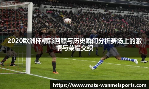 2020欧洲杯精彩回顾与历史瞬间分析赛场上的激情与荣耀交织